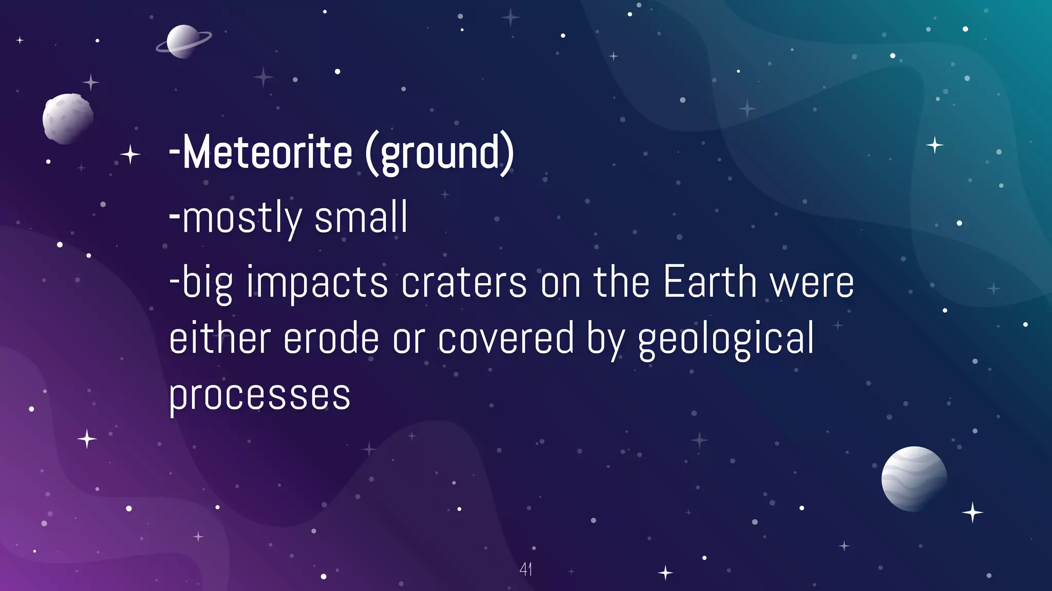 -Meteorite (ground)
-mostly small
-big impacts craters on the Earth were
either erode or covered by geological
processes
41
 