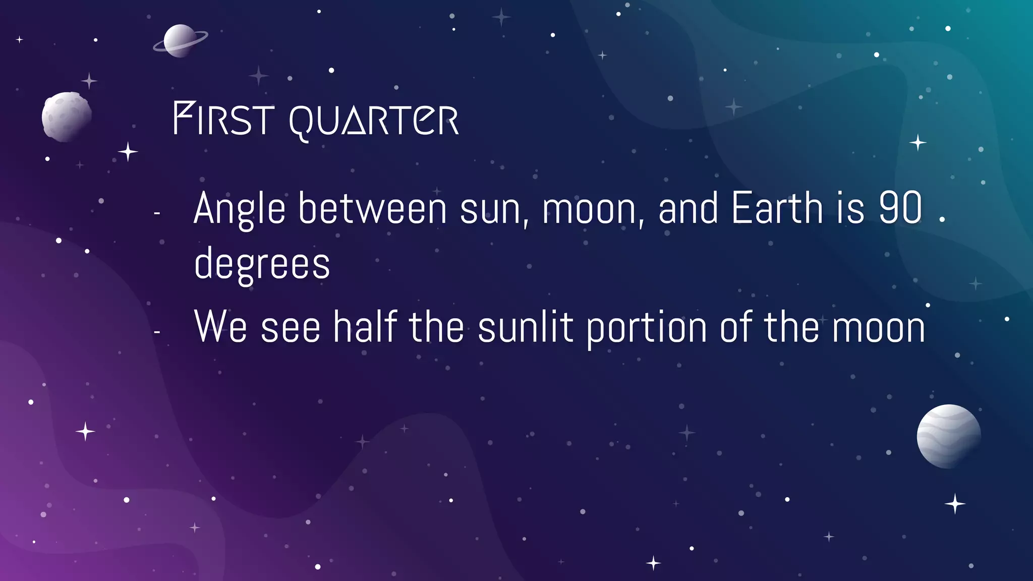First quarter
- Angle between sun, moon, and Earth is 90
degrees
- We see half the sunlit portion of the moon
 