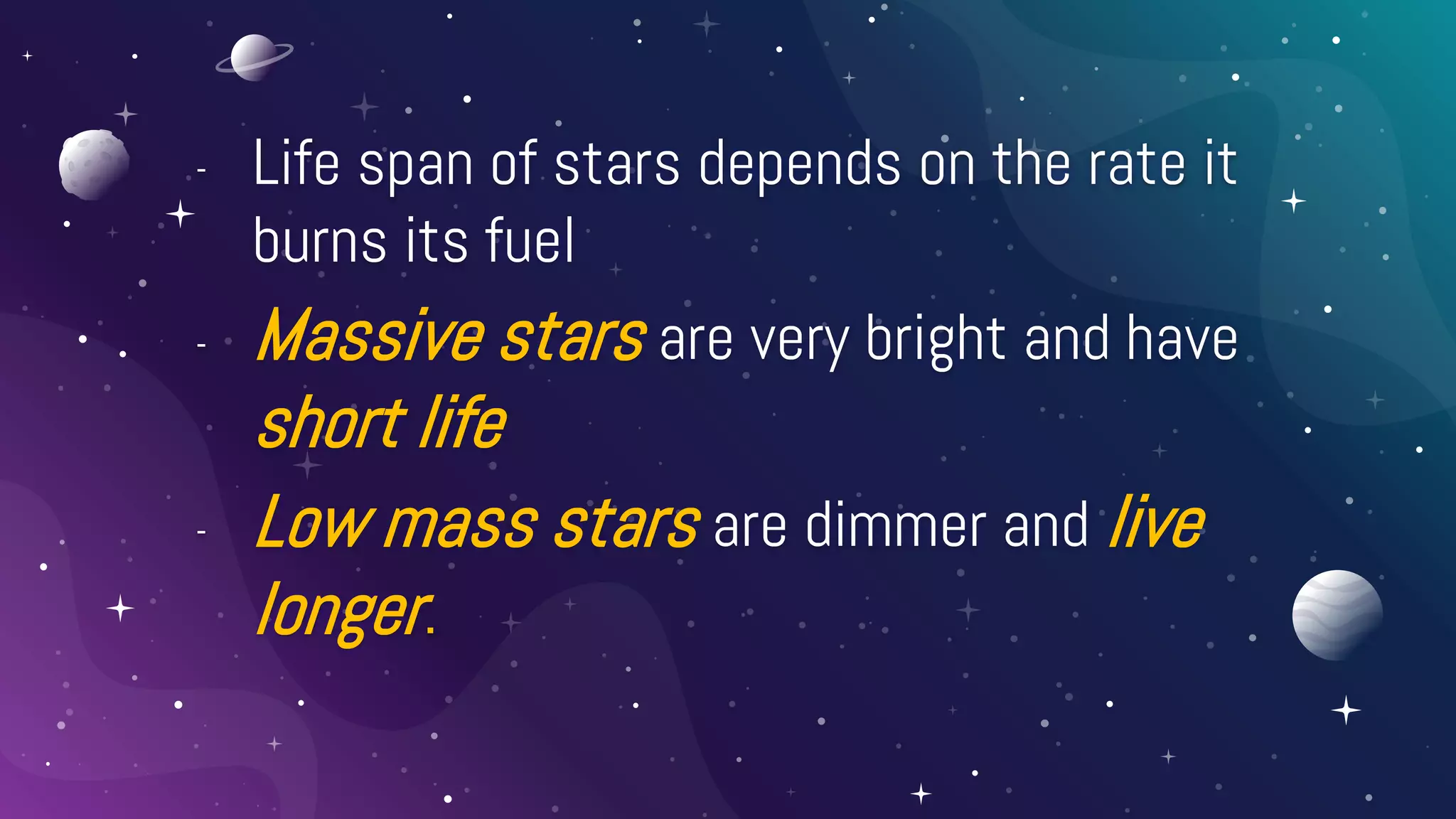 - Life span of stars depends on the rate it
burns its fuel
- Massive stars are very bright and have
short life
- Low mass stars are dimmer and live
longer.
 