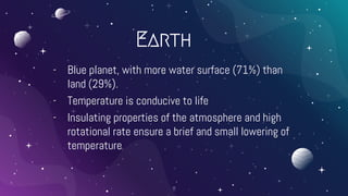 Earth
- Blue planet, with more water surface (71%) than
land (29%).
- Temperature is conducive to life
- Insulating properties of the atmosphere and high
rotational rate ensure a brief and small lowering of
temperature
11
 