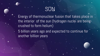 SUN
- Energy of thermonuclear fusion that takes place in
the interior of the sun (hydrogen nuclei are being
crushed to form helium)
- 5 billion years ago and expected to continue for
another billion years
51
 