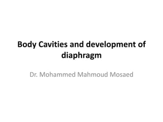 Body Cavities and development of
diaphragm
Dr. Mohammed Mahmoud Mosaed
 