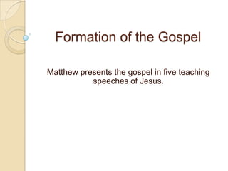 Formation of the Gospel Matthew presents the gospel in five teaching speeches of Jesus.  