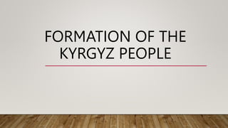 FORMATION OF THE
KYRGYZ PEOPLE
 