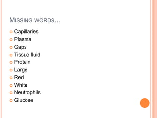 MISSING WORDS…
Capillaries
Plasma
Gaps
Tissue fluid
Protein
Large
Red
White
Neutrophils
Glucose