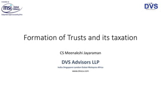 Formation of Trusts and its taxation
CS Meenakshi Jayaraman
DVS Advisors LLP
India-Singapore-London-Dubai-Malaysia-Africa
www.dvsca.com
 