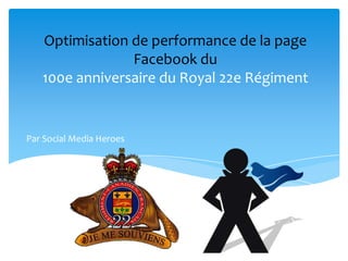 Optimisation de performance de la page
Facebook du
100e anniversaire du Royal 22e Régiment

Par Social Media Heroes

 