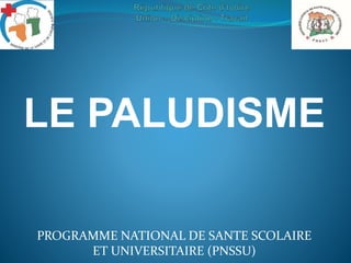 LE PALUDISME
PROGRAMME NATIONAL DE SANTE SCOLAIRE
ET UNIVERSITAIRE (PNSSU)
 