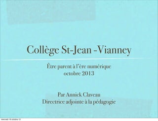 Collège St-Jean -Vianney
Être parent à l’ère numérique
octobre 2013
Par Annick Claveau
Directrice adjointe à la pédagogie
mercredi 16 octobre 13

 