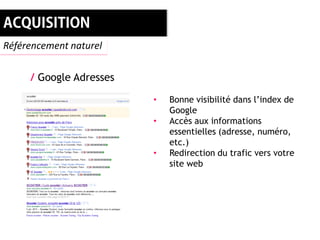 Référencement naturel


     / Google Adresses

                         •   Bonne visibilité dans l’index de
                             Google
                         •   Accès aux informations
                             essentielles (adresse, numéro,
                             etc.)
                         •   Redirection du trafic vers votre
                             site web
 
