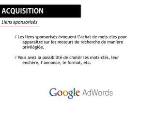 Liens sponsorisés

      / Les liens sponsorisés évoquent l’achat de mots-clés pour
          apparaître sur les moteurs de recherche de manière
          privilégiée.

      / Vous avez la possibilité de choisir les mots-clés, leur
          enchère, l’annonce, le format, etc.
 