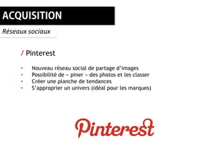 Réseaux sociaux


     / Pinterest
     •   Nouveau réseau social de partage d’images
     •   Possibilité de « piner » des photos et les classer
     •   Créer une planche de tendances
     •   S’approprier un univers (idéal pour les marques)
 