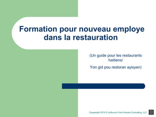 Formation pour nouveau employe
dans la restauration
Copywright 2010 © LaSource Food Industry Consulting, LLC
(Un guide pour les restaurants
haitiens/
Yon gid pou restoran ayisyen)
 