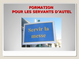 FORMATIONFORMATION
POUR LES SERVANTS D’AUTELPOUR LES SERVANTS D’AUTEL
 