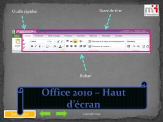 Sommaire
Outils rapides Barre de titre
Ruban
Office 2010 – Haut
d’écran
Copyright 2014
 