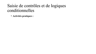 Saisie de contrôles et de logiques
conditionnelles
• Activités pratiques :
 