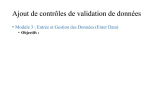 Ajout de contrôles de validation de données
• Module 3 : Entrée et Gestion des Données (Enter Data)
• Objectifs :
 