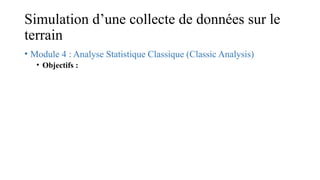 Simulation d’une collecte de données sur le
terrain
• Module 4 : Analyse Statistique Classique (Classic Analysis)
• Objectifs :
 
