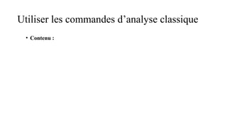 Utiliser les commandes d’analyse classique
• Contenu :
 