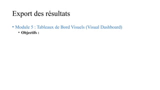 Export des résultats
• Module 5 : Tableaux de Bord Visuels (Visual Dashboard)
• Objectifs :
 
