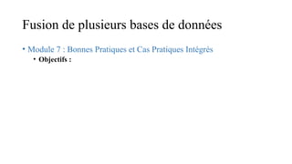 Fusion de plusieurs bases de données
• Module 7 : Bonnes Pratiques et Cas Pratiques Intégrés
• Objectifs :
 