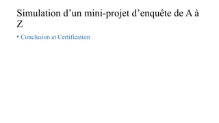 Simulation d’un mini-projet d’enquête de A à
Z
• Conclusion et Certification
 