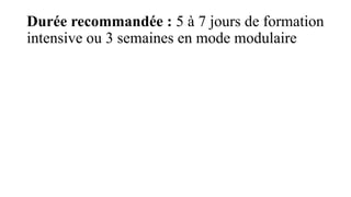 Durée recommandée : 5 à 7 jours de formation
intensive ou 3 semaines en mode modulaire
 