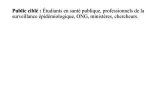 Public ciblé : Étudiants en santé publique, professionnels de la
surveillance épidémiologique, ONG, ministères, chercheurs.
 