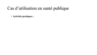 Cas d’utilisation en santé publique
• Activités pratiques :
 