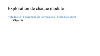 Exploration de chaque module
• Module 2 : Conception de Formulaires ( Form Designer)
• Objectifs :
 