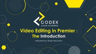 Video Editing in Premier :
The Introduction
Prepared by: Rayen Bouhaha
 