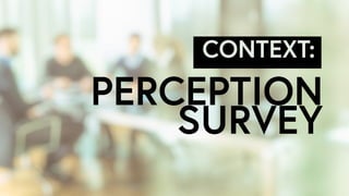 CONTEXT:
PERCEPTION
SURVEY
 