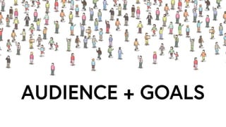 AUDIENCE + GOALS
 