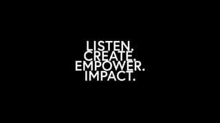 LISTEN.
CREATE.
EMPOWER.
IMPACT.
 