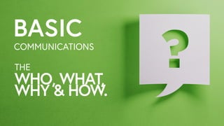 COMMUNICATIONS
BASIC
WHO, WHAT, ?
WHY & HOW.
THE
 