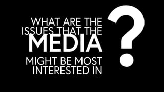 WHAT ARE THE
ISSUES THAT THE
MIGHT BE MOST
INTERESTED IN
?MEDIA
 