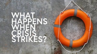 WHAT
HAPPENS
WHEN
CRISIS
STRIKES?
 