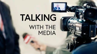 TALKING
WITH THE
MEDIA
 