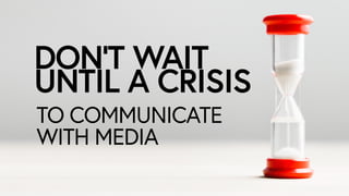 DONT WAIT?
UNTIL A CRISIS
TO COMMUNICATE
WITH MEDIA
 