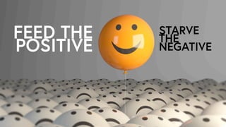 FEED THE
POSITIVE
STARVE
THE
NEGATIVE
 