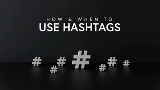 USE HASHTAGS
H O W & W H E N T O
 