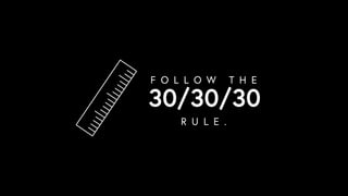 30/30/30
F O L L O W T H E
R U L E .
 