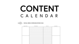 C A L E N D A R
CONTENT
OBJECTIVES STRATEGIES TACTICS AUDIENCE
SOCIAL MEDIA COMMUNICATIONS PLAN
 