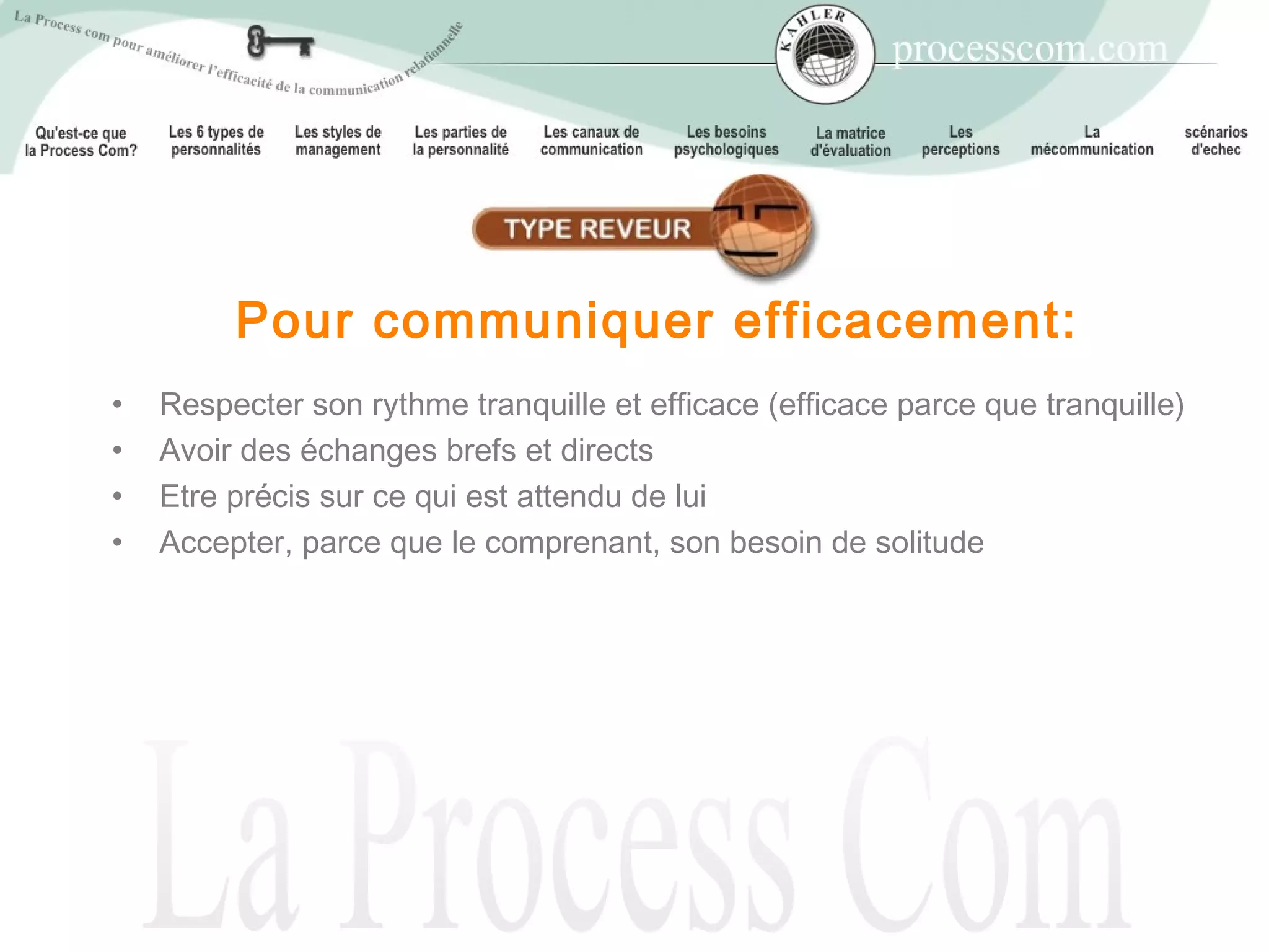 Pour communiquer efficacement:
•   Respecter son rythme tranquille et efficace (efficace parce que tranquille)
•   Avoir des échanges brefs et directs
•   Etre précis sur ce qui est attendu de lui
•   Accepter, parce que le comprenant, son besoin de solitude
 