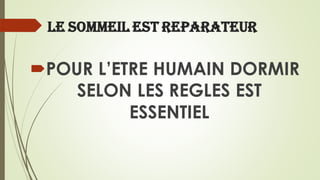 LE SOMMEIL EST REPARATEUR
POUR L’ETRE HUMAIN DORMIR
SELON LES REGLES EST
ESSENTIEL
 