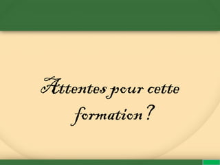 Attentes pour cette
formation?
 