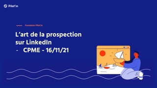 L’art de la prospection
sur LinkedIn
- CPME - 16/11/21
Formation Pilot’in
 