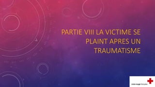PARTIE VIII LA VICTIME SE
PLAINT APRES UN
TRAUMATISME
 