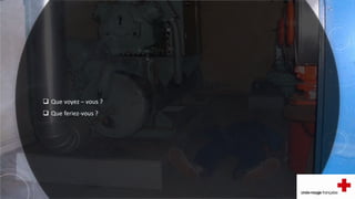  Que voyez – vous ?
 Que feriez-vous ?
 