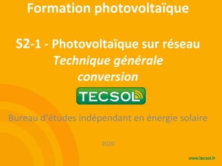 Formation photovoltaïque
S2-1 - Photovoltaïque sur réseau
Technique générale
conversion
Bureau d’études indépendant en énergie solaire
2020
 